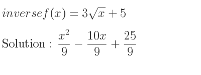 The inverse of f(x)=3sqrt(x)+5 is (x^2)/9-(10x)/9+25/9